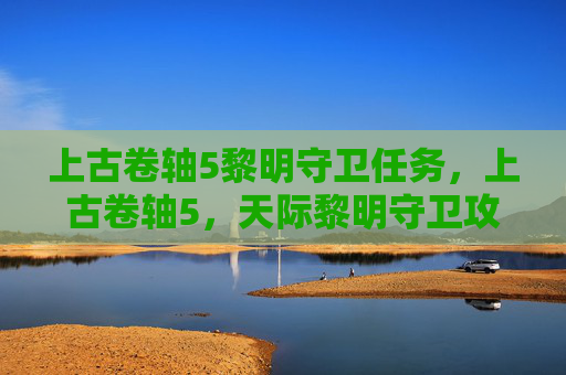 上古卷轴5黎明守卫任务，上古卷轴5，天际黎明守卫攻略全解析