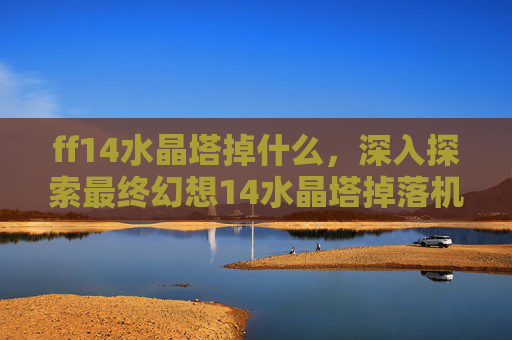 ff14水晶塔掉什么，深入探索最终幻想14水晶塔掉落机制