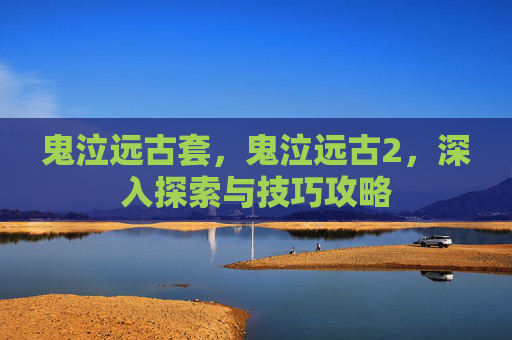 鬼泣远古套，鬼泣远古2，深入探索与技巧攻略