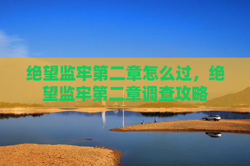绝望监牢第二章怎么过，绝望监牢第二章调查攻略