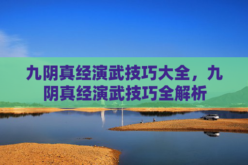 九阴真经演武技巧大全，九阴真经演武技巧全解析