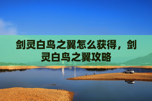 剑灵白鸟之翼怎么获得,剑灵白鸟之翼攻略 剑灵白鸟之翼怎么获得,剑灵白鸟之翼攻略