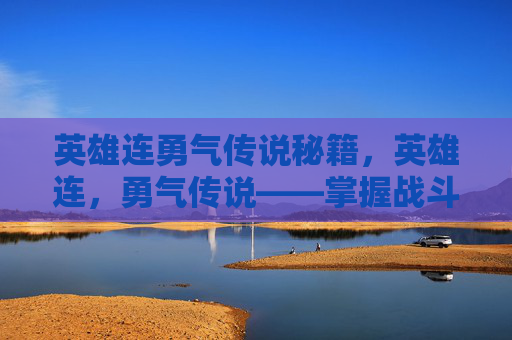 英雄连勇气传说秘籍,英雄连,勇气传说——掌握战斗艺术,成为战场上的传奇 英雄连勇气传说秘籍,英雄连,勇气传说——掌握战斗艺术,成为战场上的传奇