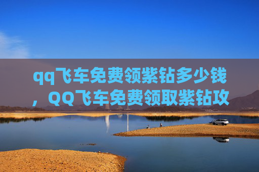qq飞车免费领紫钻多少钱,QQ飞车免费领取紫钻攻略,让你畅享游戏乐趣! qq飞车免费领紫钻多少钱,QQ飞车免费领取紫钻攻略,让你畅享游戏乐趣!
