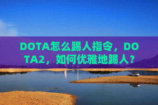 DOTA怎么踢人指令，DOTA2，如何优雅地踢人？