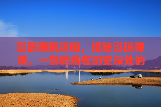 影踪禅院攻略,揭秘影踪禅院,一部隐藏在历史深处的神秘之地 影踪禅院攻略,揭秘影踪禅院,一部隐藏在历史深处的神秘之地