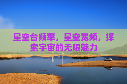 星空台频率，星空宽频，探索宇宙的无限魅力