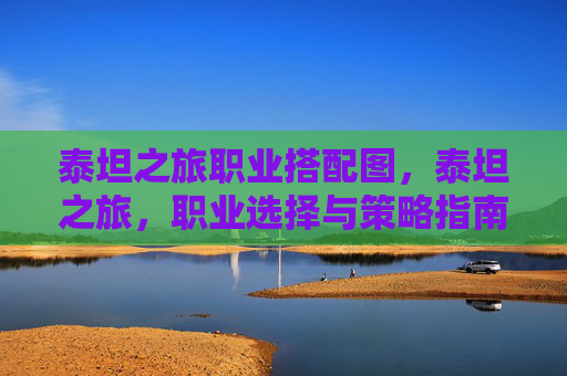 泰坦之旅职业搭配图，泰坦之旅，职业选择与策略指南