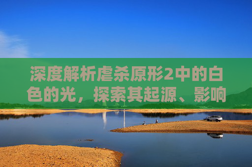 深度解析虐杀原形2中的白色的光,探索其起源、影响与意义 深度解析虐杀原形2中的白色的光,探索其起源、影响与意义