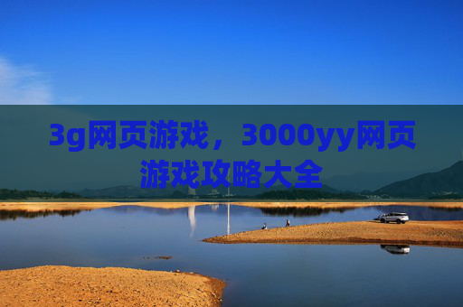 3g网页游戏，3000yy网页游戏攻略大全