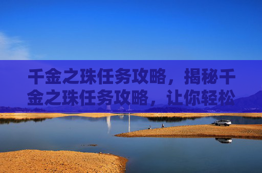 千金之珠任务攻略，揭秘千金之珠任务攻略，让你轻松完成任务！