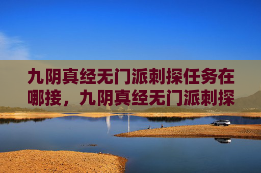 九阴真经无门派刺探任务在哪接,九阴真经无门派刺探攻略 九阴真经无门派刺探任务在哪接,九阴真经无门派刺探攻略