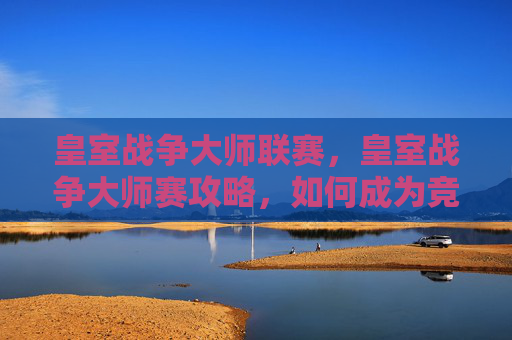 皇室战争大师联赛，皇室战争大师赛攻略，如何成为竞技场上的传奇玩家