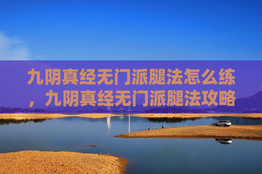 九阴真经无门派腿法怎么练，九阴真经无门派腿法攻略