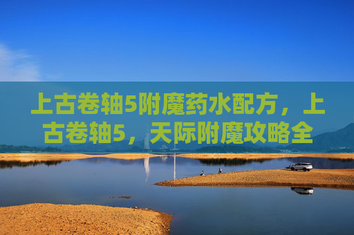 上古卷轴5附魔药水配方,上古卷轴5,天际附魔攻略全解析 上古卷轴5附魔药水配方,上古卷轴5,天际附魔攻略全解析