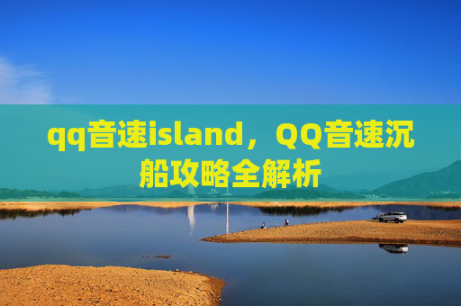 qq音速island，QQ音速沉船攻略全解析
