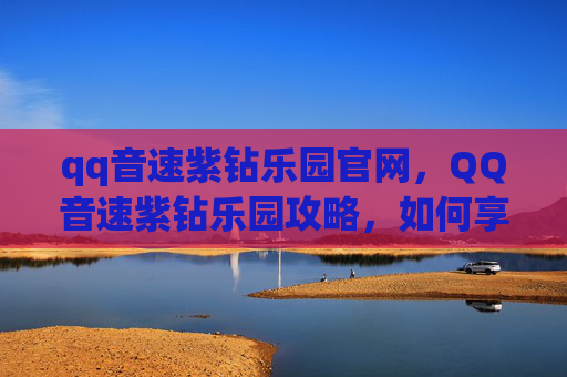 qq音速紫钻乐园官网,QQ音速紫钻乐园攻略,如何享受你的专属游戏乐趣 qq音速紫钻乐园官网,QQ音速紫钻乐园攻略,如何享受你的专属游戏乐趣