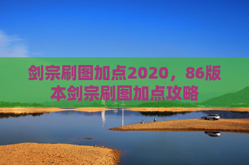 剑宗刷图加点2020，86版本剑宗刷图加点攻略