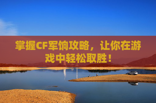 掌握CF军饷攻略,让你在游戏中轻松取胜! 掌握CF军饷攻略,让你在游戏中轻松取胜!