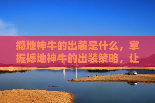 撼地神牛的出装是什么,掌握撼地神牛的出装策略,让你在战场上所向披靡! 撼地神牛的出装是什么,掌握撼地神牛的出装策略,让你在战场上所向披靡!