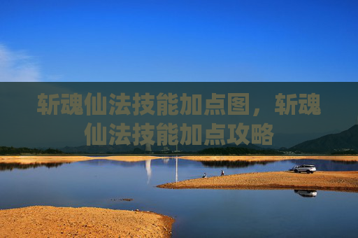 斩魂仙法技能加点图，斩魂仙法技能加点攻略