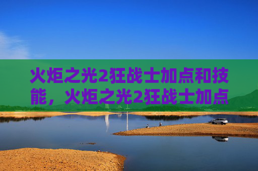 火炬之光2狂战士加点和技能，火炬之光2狂战士加点攻略