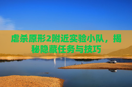 虐杀原形2附近实验小队，揭秘隐藏任务与技巧