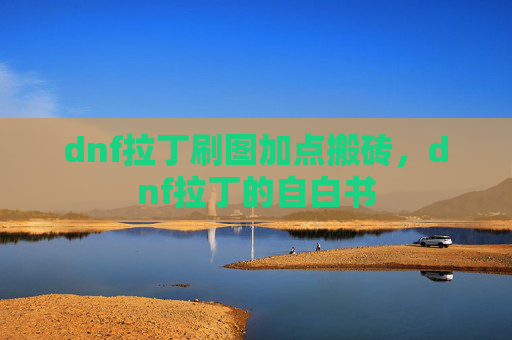 dnf拉丁刷图加点搬砖,dnf拉丁的自白书 dnf拉丁刷图加点搬砖,dnf拉丁的自白书