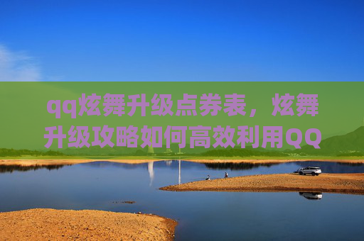 qq炫舞升级点券表,炫舞升级攻略如何高效利用QQ炫舞的点券系统,让你的角色快速成长! qq炫舞升级点券表,炫舞升级攻略如何高效利用QQ炫舞的点券系统,让你的角色快速成长!