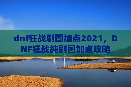 dnf狂战刷图加点2021，DNF狂战纯刷图加点攻略