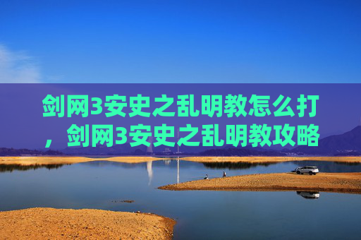 剑网3安史之乱明教怎么打,剑网3安史之乱明教攻略 剑网3安史之乱明教怎么打,剑网3安史之乱明教攻略