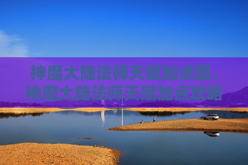 神魔大陆法师天赋加点图,神魔大陆法师天赋加点攻略 神魔大陆法师天赋加点图,神魔大陆法师天赋加点攻略