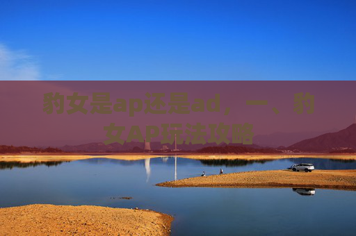 豹女是ap还是ad，一、豹女AP玩法攻略