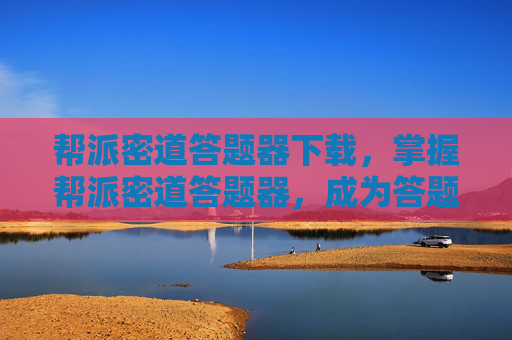 帮派密道答题器下载，掌握帮派密道答题器，成为答题高手的终极攻略