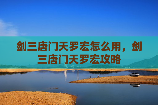 剑三唐门天罗宏怎么用,剑三唐门天罗宏攻略 剑三唐门天罗宏怎么用,剑三唐门天罗宏攻略