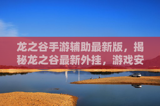 龙之谷手游辅助最新版,揭秘龙之谷最新外挂,游戏安全与玩家权益的双刃剑 龙之谷手游辅助最新版,揭秘龙之谷最新外挂,游戏安全与玩家权益的双刃剑