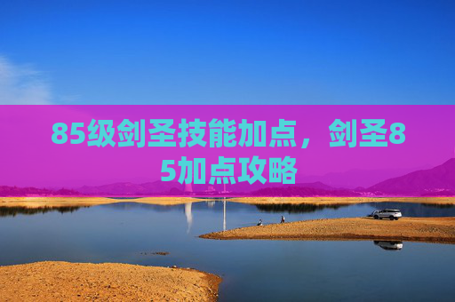 85级剑圣技能加点，剑圣85加点攻略