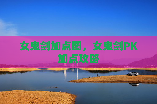 女鬼剑加点图，女鬼剑PK加点攻略