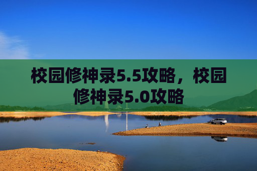校园修神录5.5攻略，校园修神录5.0攻略