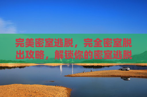 完美密室逃脱，完全密室脱出攻略，解锁你的密室逃脱技巧
