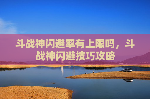 斗战神闪避率有上限吗，斗战神闪避技巧攻略