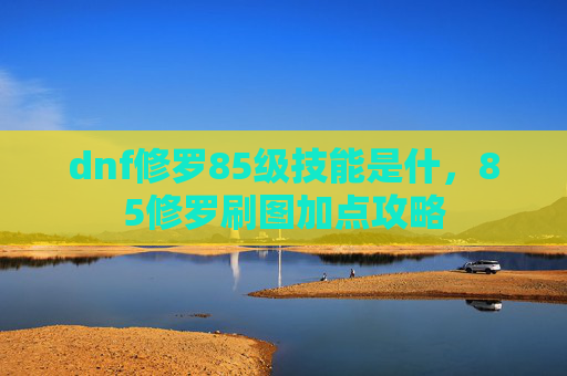 dnf修罗85级技能是什，85修罗刷图加点攻略