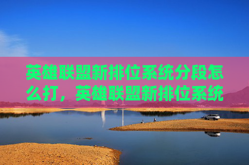 英雄联盟新排位系统分段怎么打，英雄联盟新排位系统分段攻略