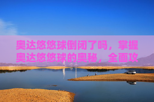 奥达悠悠球倒闭了吗，掌握奥达悠悠球的奥秘，全面攻略指南