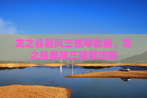 龙之谷暴风三弦琴武器,龙之谷暴风三弦琴攻略 龙之谷暴风三弦琴武器,龙之谷暴风三弦琴攻略