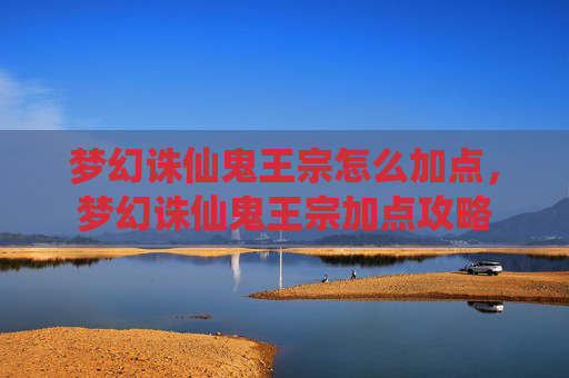 梦幻诛仙鬼王宗怎么加点，梦幻诛仙鬼王宗加点攻略