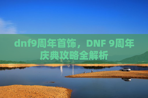 dnf9周年首饰，DNF 9周年庆典攻略全解析