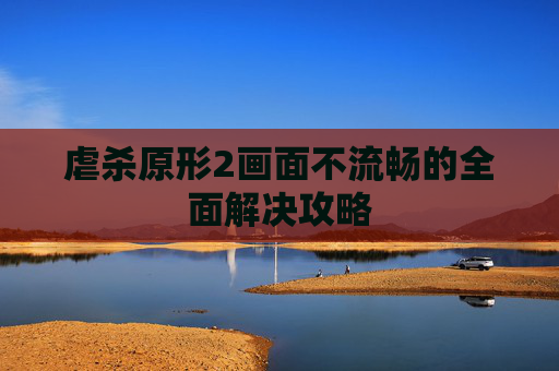 虐杀原形2画面不流畅的全面解决攻略