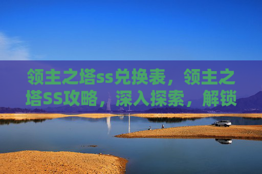 领主之塔ss兑换表，领主之塔SS攻略，深入探索，解锁隐藏奖励