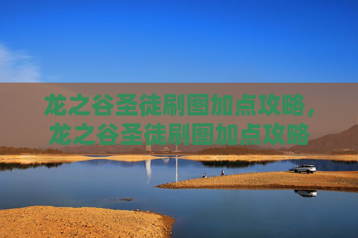 龙之谷圣徒刷图加点攻略，龙之谷圣徒刷图加点攻略